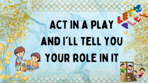 Act in a play and I will tell you your role in it