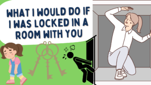 What i would do if i was locked in a room with you